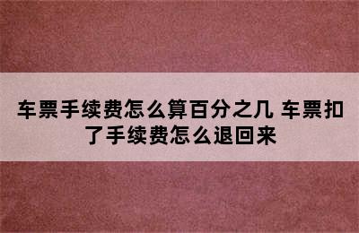 车票手续费怎么算百分之几 车票扣了手续费怎么退回来